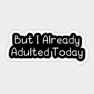 But I Already Adulted Today Sticker